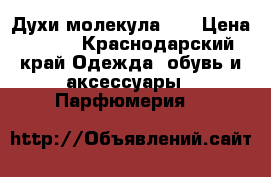 Духи молекула 01 › Цена ­ 550 - Краснодарский край Одежда, обувь и аксессуары » Парфюмерия   